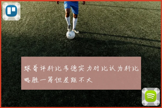 球哥评科比韦德实力对比认为科比略胜一筹但差距不大