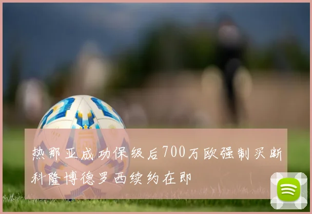 热那亚成功保级后700万欧强制买断科隆博德罗西续约在即