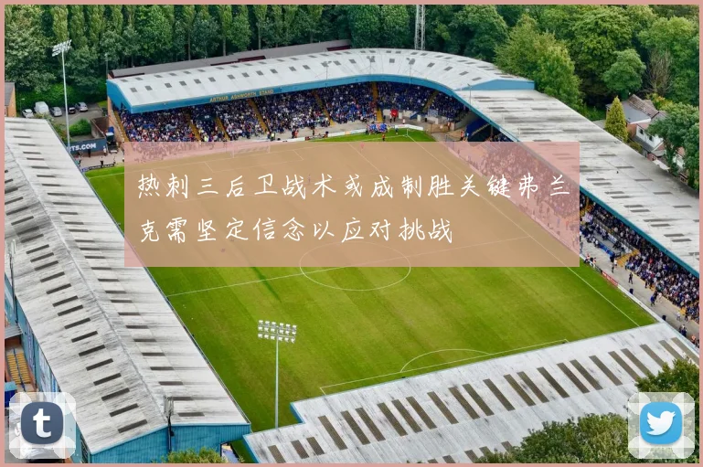 热刺三后卫战术或成制胜关键弗兰克需坚定信念以应对挑战