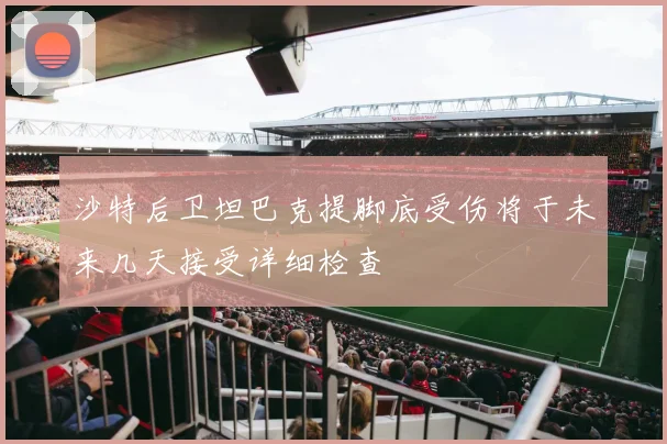 沙特后卫坦巴克提脚底受伤将于未来几天接受详细检查