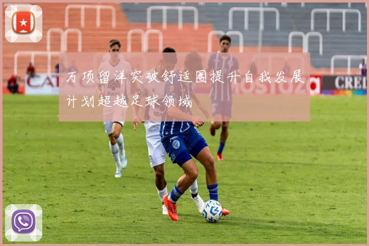 万项留洋突破舒适圈提升自我发展计划超越足球领域